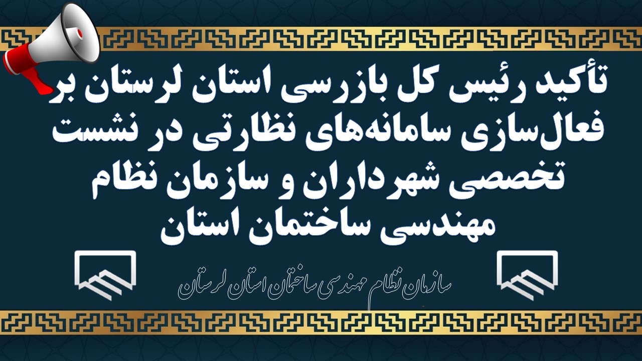 تأکید رئیس کل بازرسی استان لرستان بر فعال‌سازی سامانه‌های نظارتی در نشست تخصصی شهرداران و سازمان نظام مهندسی ساختمان استان
