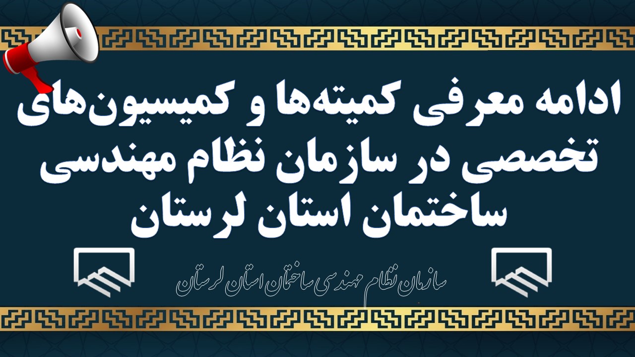 ادامه معرفی کمیته‌ها و کمیسیون‌های تخصصی در سازمان نظام مهندسی ساختمان استان لرستان