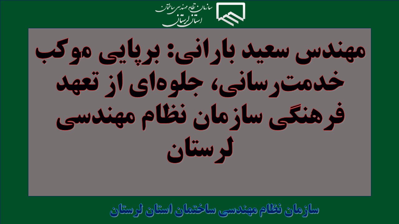 مهندس سعید بارانی: برپایی موکب خدمت‌رسانی، جلوه‌ای از تعهد فرهنگی سازمان نظام مهندسی لرستان