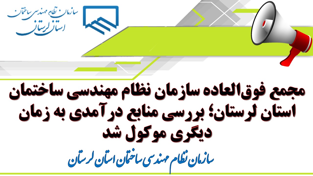 مجمع فوق‌العاده سازمان نظام مهندسی ساختمان استان لرستان؛ بررسی منابع درآمدی به زمان دیگری موکول شد